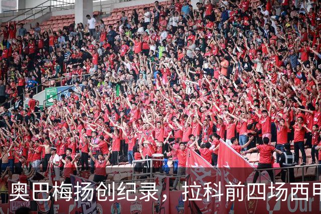 奥巴梅扬创纪录，拉科前四场西甲每场都有进球